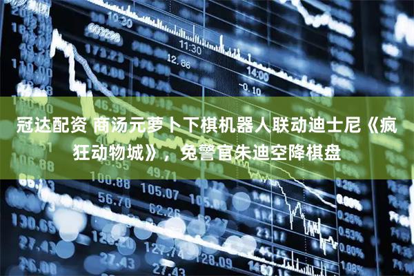冠达配资 商汤元萝卜下棋机器人联动迪士尼《疯狂动物城》，兔警官朱迪空降棋盘