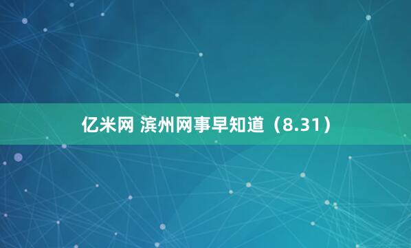 亿米网 滨州网事早知道（8.31）
