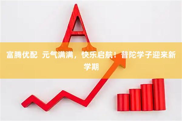 富腾优配  元气满满，快乐启航！普陀学子迎来新学期