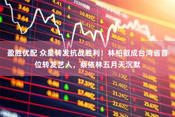 盈胜优配 众星转发抗战胜利！林柏叡成台湾省首位转发艺人，蔡依林五月天沉默