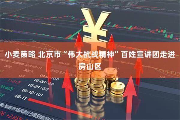 小麦策略 北京市“伟大抗战精神”百姓宣讲团走进房山区