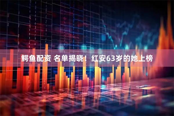 鳄鱼配资 名单揭晓！红安63岁的她上榜