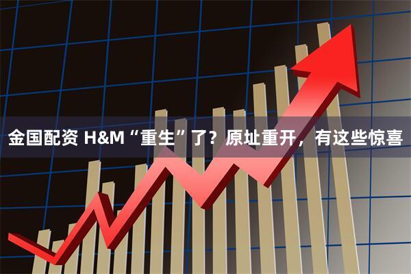 金国配资 H&M“重生”了？原址重开，有这些惊喜
