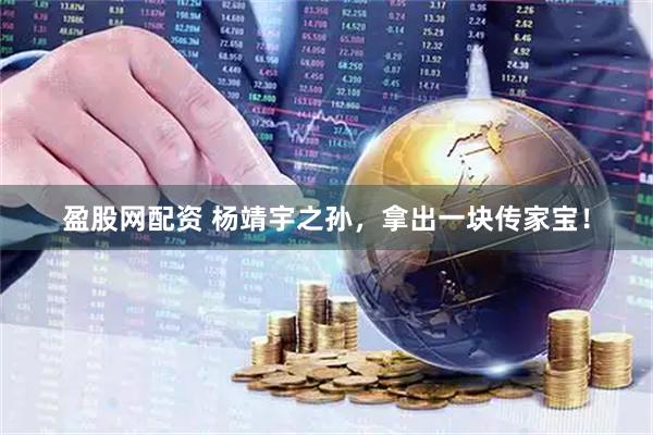 盈股网配资 杨靖宇之孙，拿出一块传家宝！