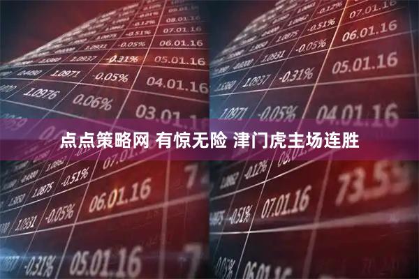 点点策略网 有惊无险 津门虎主场连胜