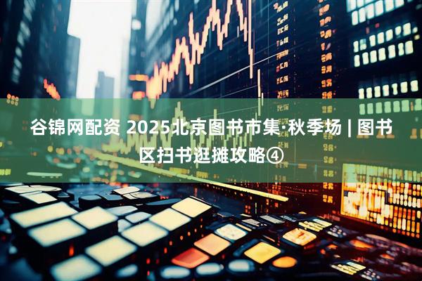 谷锦网配资 2025北京图书市集·秋季场 | 图书区扫书逛摊攻略④