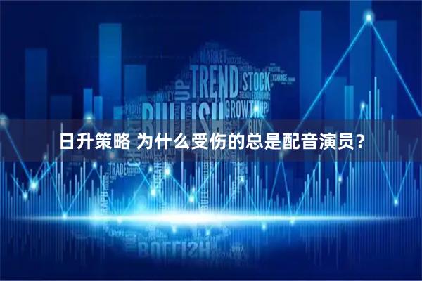 日升策略 为什么受伤的总是配音演员？