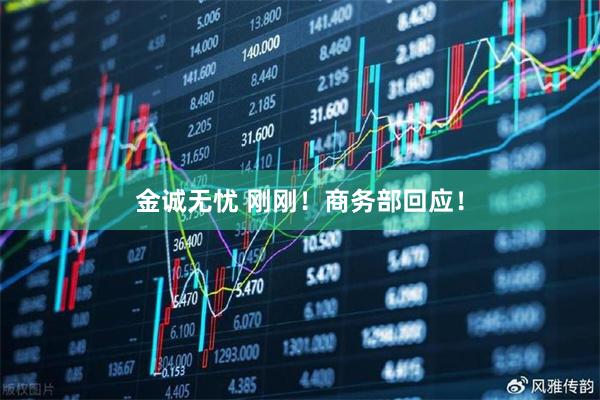 金诚无忧 刚刚！商务部回应！