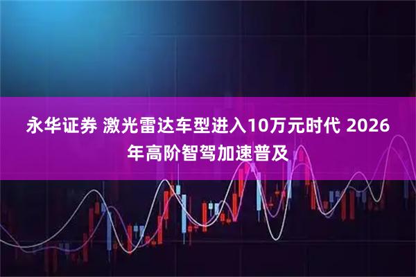 永华证券 激光雷达车型进入10万元时代 2026年高阶智驾加速普及